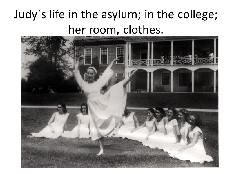 Judy`s life in the asylum; in the college; her room, clothes.